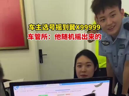 9月4日(采访时间)河北雄安(发布)车主选号摇到冀X99999,车管所:他随机摇出来的。来源:青豆新闻