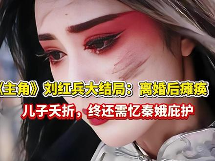 《主角》刘红兵大结局:离婚后瘫痪,儿子夭折终还需忆秦娥庇护