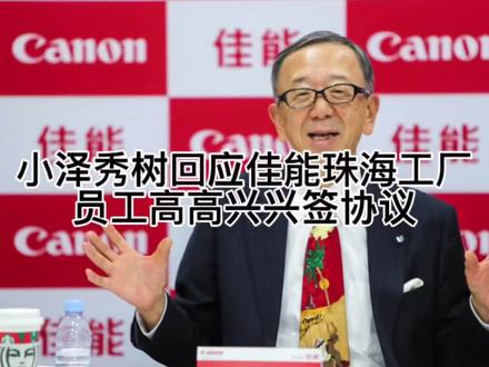 #佳能中国董事长回应珠海工厂关闭 #小泽秀树 表示,员工高高兴兴签协议,期间没有任何不满!