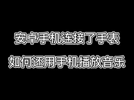 安卓手机连接了手表如何还用手机播放音乐