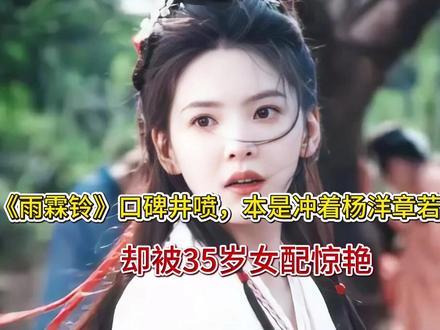 《雨霖铃》口碑井喷,本是冲着杨洋章若楠来的,却被35岁女配惊