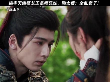 搞半天谢征长玉是师兄妹,陶太傅:全乱套了! #逐玉