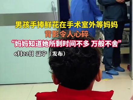 男孩手捧鲜花在手术室外等妈妈,背影令人心碎,“妈妈知道她所剩时间不多,万般不舍”#大话洛young行 #母爱