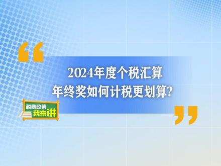 2024年度个税汇算,年终奖如何计税更划算?#税费政策我来讲