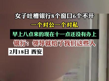 女子吐槽银行8个窗口6个不开 一个对公 一个对私 早上八点来的 现在十一点还没有办上 银行:领导就给了我们这些人#银行 #西安 #银行窗口