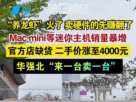 “养龙虾”火了 卖硬件的先赚翻了 Mac mini等迷你主机销量暴增 官方店缺货 二手价涨至4000元 华强北“来一台卖一台”|一探