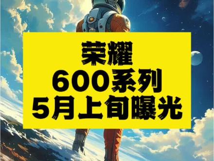 荣耀600于2026年5月上旬曝光
正文: 荣耀600系列于2026年5月上旬曝光,搭载骁龙8 Elite、2亿像素主摄及9000mAh电池,定位中端旗舰。#荣耀600 #骁龙8Elite #大电池