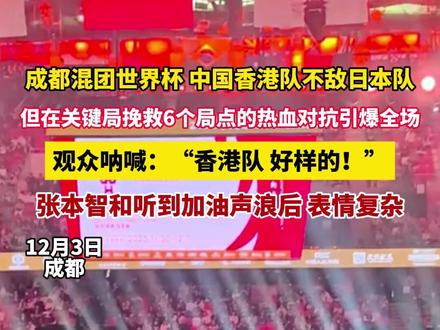 成都混团世界杯 中国香港队不敌日本队,但在关键局挽救6个局点的热血对抗引爆全场,观众呐喊:“香港队 好样的!”,张本智和听到加油声浪后 表情复杂(今视频长天新闻)