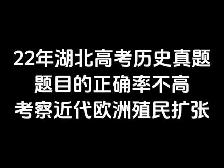 22年湖北高考历史真题, 题目的正确率不高,考察近代欧洲殖民扩张,一起来看看题目!#高考历史 #高考历史选择题 #家长必看 #智慧父母 #高中历史怎么学