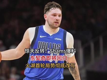惊天反转!Shams爆料:东契奇即将回归 火湖首轮局势彻底改