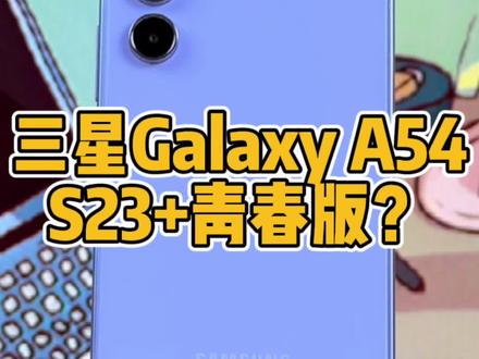 三星A54快速体验,S23+青春版来了