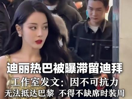 迪丽热巴被曝滞留迪拜 工作室发文:因不可抗力 无法抵达巴黎 不得不缺席时装周 热巴目前一切平安,请大家不要担心