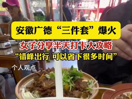 安徽广德“三件套”爆火,女子分享半天打卡大攻略,“错峰出行 可以省下很多时间”(视频素材来源:@面条大王(湖州版) )@DOU+小助手 #广德三件套火出圈 #攻略 #错峰出行 #美食 #抖音视频分享