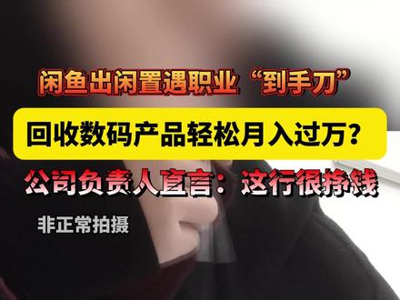 闲鱼出闲置遇职业“到手刀”,回收数码产品轻松月入过万?公司负责人直言:这行很挣钱#记者卧底揭露“到手刀”团伙 #闲鱼 #天天dou是315 #江西dou知道