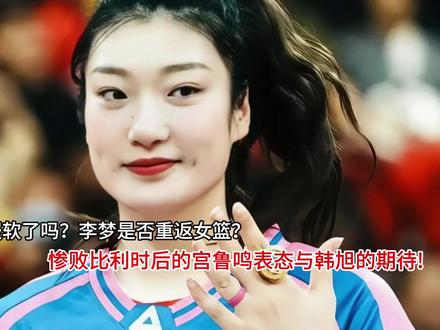 服软了吗?李梦是否重返女篮?惨败比利时后的宫鲁鸣表态 服软了吗?李梦是否重返女篮?惨败比利时后的宫鲁鸣表态与韩旭的期待#po图晒晒我的心头好