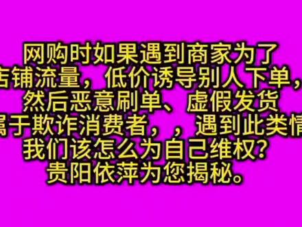 网购遇到商家为店铺流量低价诱导下单后恶意刷单虚假发货该怎办? 网购遇到商家为店铺流量低价诱导下单后恶意刷单虚假发货该怎办?