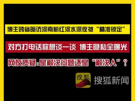 5月4日(发布),河南。博主跨省暗访河南粉红河水,深夜被“精准锁定”,对方打电话称想谈一谈,博主隐私全曝光。网友质疑:是解决问题还是”解决人"? #环保 #威胁 #隐私