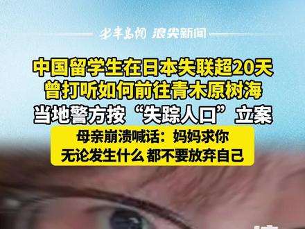 20岁中国留学生在日本失联超20天,当地警方按“失踪人口”立案;母亲崩溃喊话:妈妈求你 无论发生什么 都不要放弃自己
