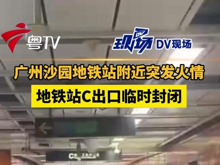 广州沙园地铁站附近突发火情,地铁站C出口临时封闭。