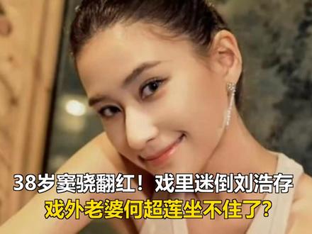 38岁窦骁翻红!戏里迷倒刘浩存,戏外老婆何超莲坐不住了? 38岁窦骁翻红!戏里迷倒刘浩存,戏外老婆何超莲坐不住了?
