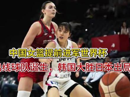 中国女篮提前进军世界杯,3支出线球队诞生,韩国大胜,日本出局 中国女篮提前进军世界杯,3支出线球队诞生,韩国大胜,日本出局