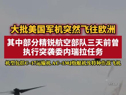 大批美国军机突然飞往欧洲 其中部分精锐航空部队三天前曾执行突袭委内瑞拉任务 机型包括C-17运输机 AC-130J炮艇机及特种作战飞机 #美国 #委内瑞拉 #马杜罗被抓 #三角洲特种部队 (编辑:学香)据美国“战区”网站1月5日报道,开源航班追踪数据和地面观察员的观测显示,近日有大批美军飞机突然飞往欧洲。报道称,飞机主要型号为C-17运输机(可能满载直升机),部分C-17飞机从第160特种作战航空团的驻地起飞,其余机型还包括AC-130J炮艇机以及一架特种作战飞机。在线航班追踪数据显示,1月3日至少有10架C-17运输机从美国飞往欧洲,其中至少有4架运输机从肯塔基州的坎贝尔堡起飞。坎贝尔堡是美军第160特种作战航空团(又称“夜行者”)的驻地,这支精锐航空部队不久前执行了突袭委内瑞拉、强行控制委内瑞拉总统马杜罗的任务。