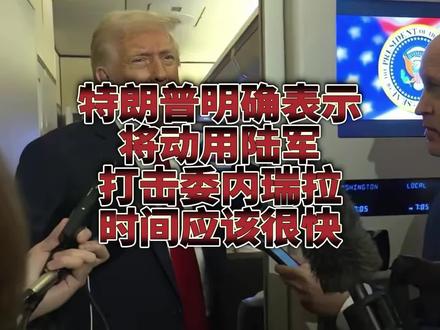 特朗普明确表示将动用陆军打击委内瑞拉,时间应该会很快!