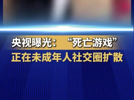 家长们警惕了!央视曝光:“死亡游戏”正在未成年人社交圈扩散(来源:中国新闻网)
