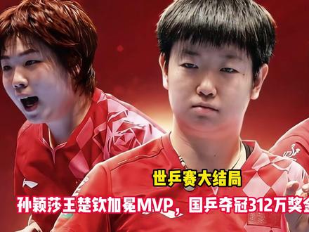 世乒赛大结局!孙颖莎王楚钦加冕MVP,国乒夺冠312万奖金