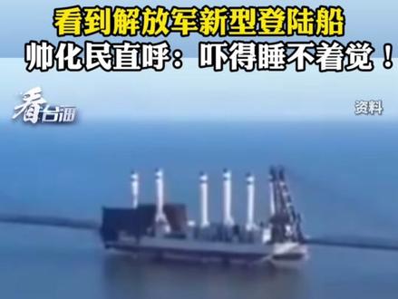 看到解放军新型登陆船,帅化民直呼:吓得睡不着觉!#看台海