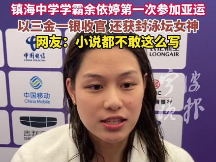 镇海中学学霸余依婷第一次参加亚运,以三金一银收官 还获封泳坛女神,网友:小说都不敢这么写#亚运