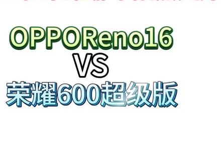 女士必看OPPOReno16对比荣耀600配置参数:谁的拍照性价比更高?#手机参数对比#OPPOReno16#荣耀600#我要意气风发#拍机堂淘机