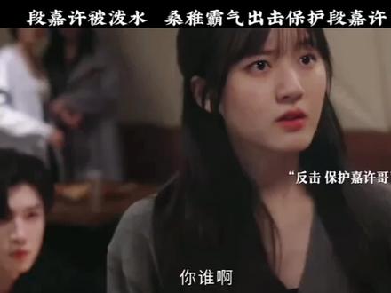 段嘉许被人泼水,桑稚霸气回泼 #桑稚段嘉许 #
