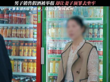 《你好,12315》男子销售假酒被举报,却让妻子顶罪去坐牢 #你好12315#每周B看#纪录片