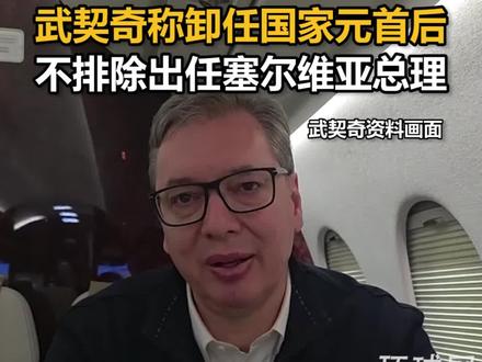武契奇称卸任国家元首后,不排除出任塞尔维亚总理