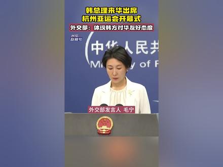 韩总理来华出席杭州亚运会开幕式,外交部:体现韩方对华友好态度