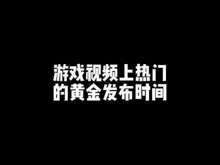 游戏发行人发布视频的黄金时段#游戏发行人计划 #干货知识 如何选择游戏视频发布时间!