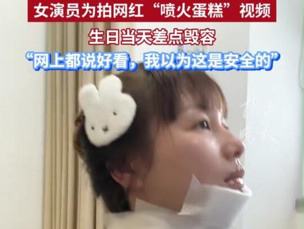 女演员为拍网红“喷火蛋糕”视频,生日当天差点毁容,“网上都说好看,我以为这是安全的”