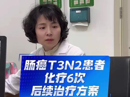 肠癌T3N2患者化疗6次后续治疗方案#肠癌 #化疗