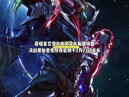 好消息,吞噬星空官方重磅宣布吞噬星空新剧场版决战原始星将于2月23日发布先导预告#国漫#吞噬星空#吞噬星空动画