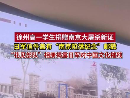 徐州高一学生捐赠南京大屠杀新证:
日军信件盖有“南京陷落纪念”邮戳,“花见部队”相册揭露日军对中国文化摧残