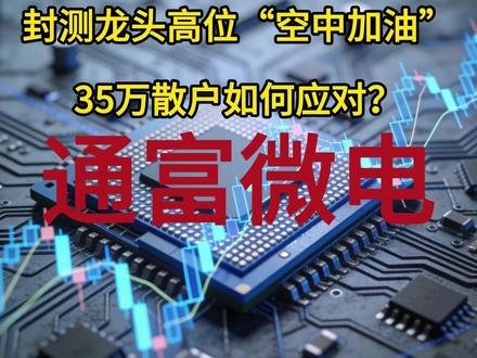 封测龙头高位"空中加油",35万散户如何应对?通富微电 #通富微电 #半导体封测 #股票知识 #理财有风险投资要谨慎