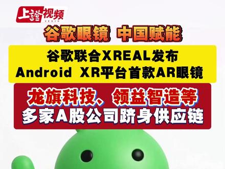 谷歌眼镜 中国赋能 谷歌联合XREAL发布Android XR平台首款AR眼镜 龙旗科技、领益智造等多家A股公司跻身供应链