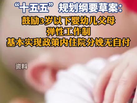 “十五五”规划纲要草案:
鼓励3岁以下婴幼儿父母
弹性工作制
基本实现政策内住院分娩无自付