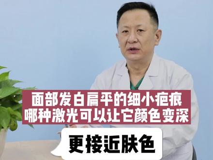 患者答疑:面部发白扁平的细小疤痕,做哪种激光可以让它颜色变深,接近肤色?#疤痕祛除 #医学科普