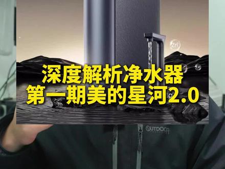 深度解析净水器第一期,美的星河2.0。只分析不推荐。#净水器#净水器怎么选#美的星河净水器