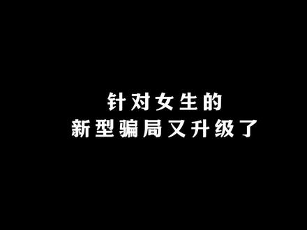 针对女生的新型骗局又又又升级了,骗子专挑心软女生下手,这5类套路一定要警惕#青少年安全 #认知提升 #女生必备#安全教育 #防拐防骗