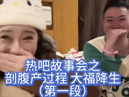 热吧故事会之《剖腹产过程 大福降生》(第一段)爆笑了家人们!#真实生活分享计划#幸福 #赖卢比直播回放 #赖卢比 @赖卢比!👃 @七台河滴里热吧。