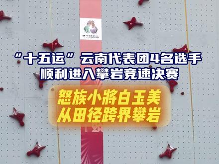 “十五运”云南代表团4名选手顺利进入#攀岩 竞速决赛!怒族小将白玉美首次亮相#十五运会 #体育文化闪耀十五运会