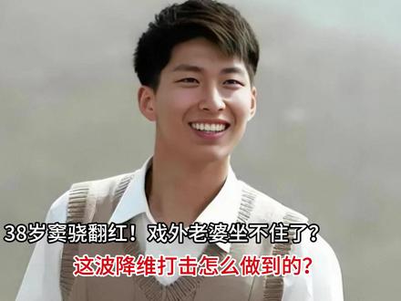 38岁窦骁翻红!戏外老婆坐不住了?这波降维打击怎么做到的?